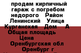 продам кирпичный гараж с погребом, недорого › Район ­ Ленинский › Улица ­ Курганская › Дом ­ 1А › Общая площадь ­ 22 › Цена ­ 230 000 - Оренбургская обл., Оренбург г. Недвижимость » Гаражи   